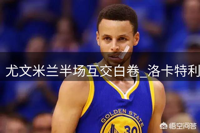 尤文米兰半场互交白卷 洛卡特利错失破门良机